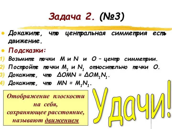 Задача 2. (№3) Докажите, что центральная симметрия есть движение. Подсказки: Возьмите