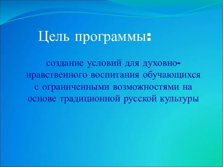 Цель программы: создание условий для духовно-нравственного воспитания обучающихся с ограниченными возможностями на основе традиционной русской культуры