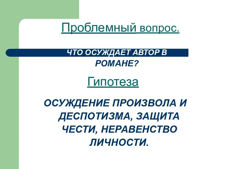 Проблемный вопрос. ЧТО ОСУЖДАЕТ АВТОР В РОМАНЕ? Гипотеза ОСУЖДЕНИЕ ПРОИЗВОЛА И ДЕСПОТИЗМА, ЗАЩИТА ЧЕСТИ, НЕРАВЕНСТВО ЛИЧНОСТИ.