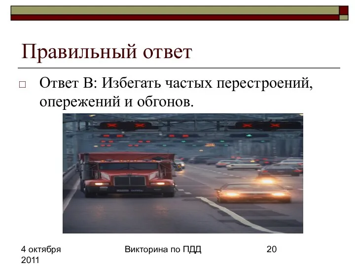 4 октября 2011 Викторина по ПДД Правильный ответ Ответ В: Избегать частых перестроений, опережений и обгонов.