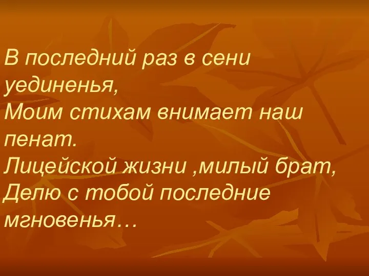 В последний раз в сени уединенья, Моим стихам внимает наш пенат.