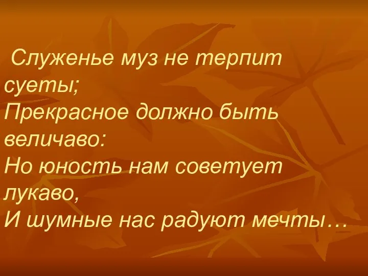 Служенье муз не терпит суеты; Прекрасное должно быть величаво: Но юность