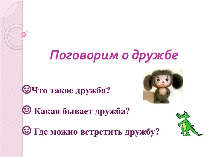 Поговорим о дружбе Что такое дружба? Какая бывает дружба? Где можно встретить дружбу?