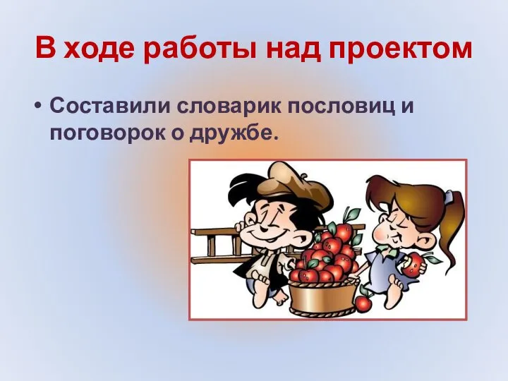 В ходе работы над проектом Составили словарик пословиц и поговорок о дружбе.