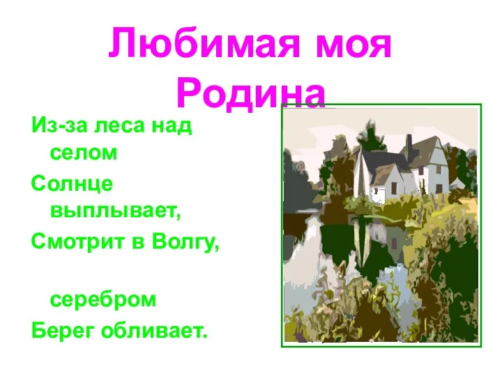 Любимая моя Родина Из-за леса над селом Солнце выплывает, Смотрит в Волгу, серебром Берег обливает.