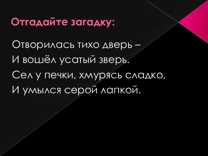 Отгадайте загадку: Отворилась тихо дверь – И вошёл усатый зверь. Сел