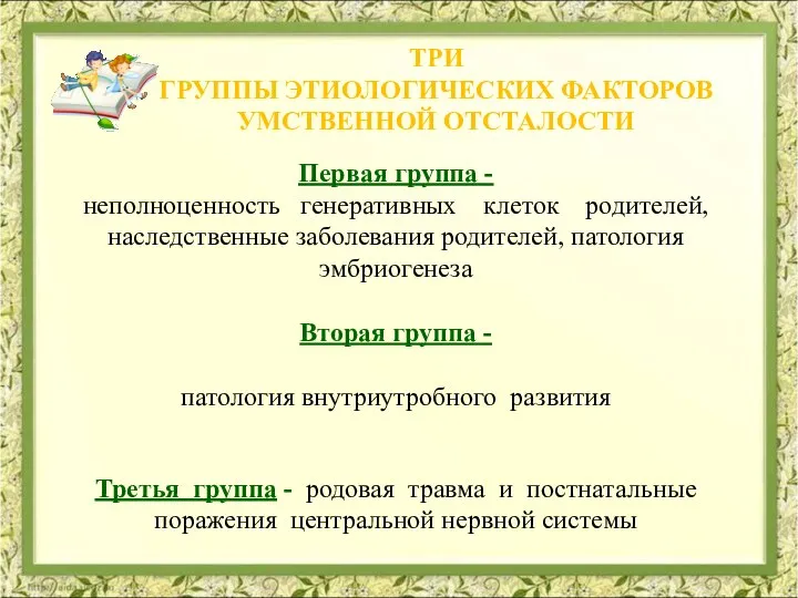 ТРИ ГРУППЫ ЭТИОЛОГИЧЕСКИХ ФАКТОРОВ УМСТВЕННОЙ ОТСТАЛОСТИ Первая группа - неполноценность генеративных