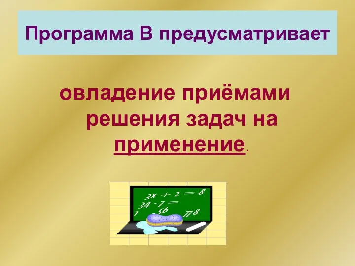 Программа В предусматривает овладение приёмами решения задач на применение.