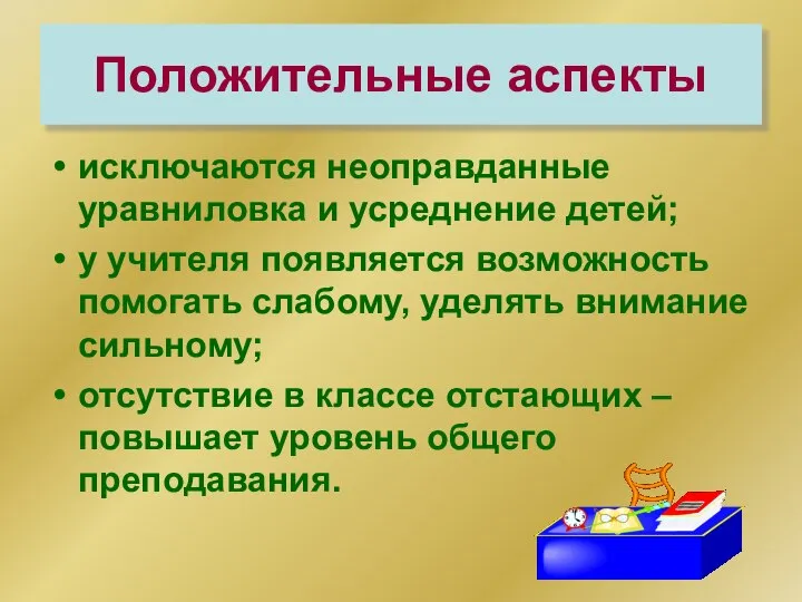 Положительные аспекты исключаются неоправданные уравниловка и усреднение детей; у учителя появляется