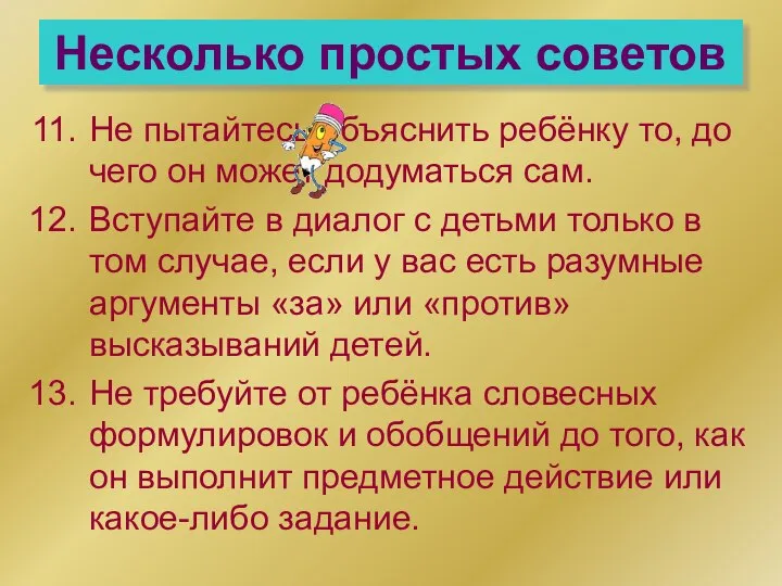 Несколько простых советов Не пытайтесь объяснить ребёнку то, до чего он