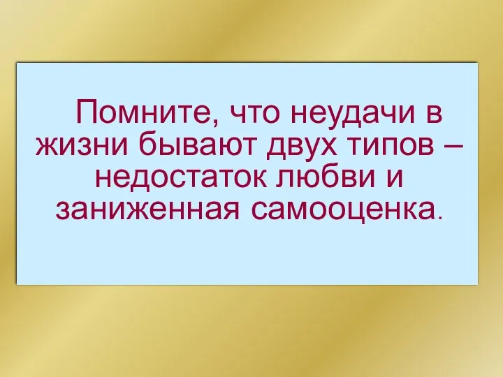 Помните, что неудачи в жизни бывают двух типов – недостаток любви и заниженная самооценка.