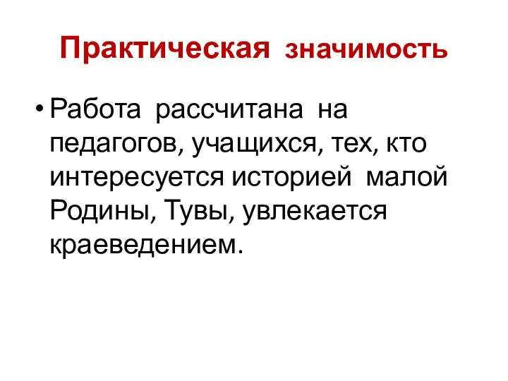 Практическая значимость Работа рассчитана на педагогов, учащихся, тех, кто интересуется историей малой Родины, Тувы, увлекается краеведением.