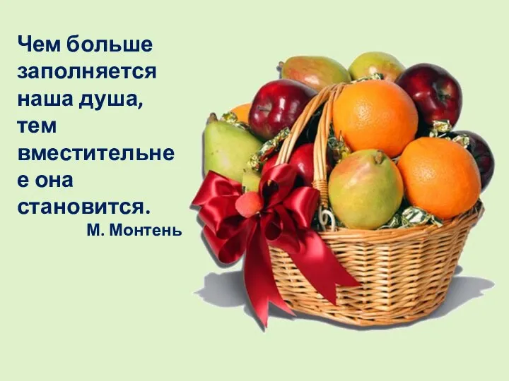 Чем больше заполняется наша душа, тем вместительнее она становится. М. Монтень