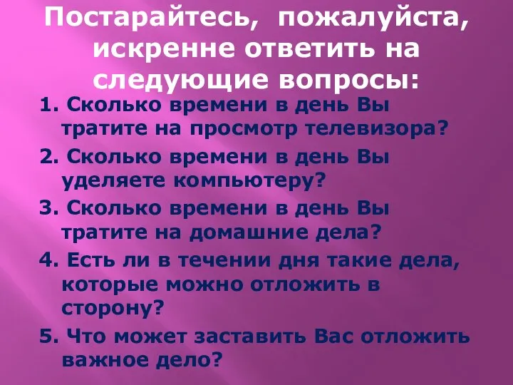 Постарайтесь, пожалуйста, искренне ответить на следующие вопросы: 1. Сколько времени в