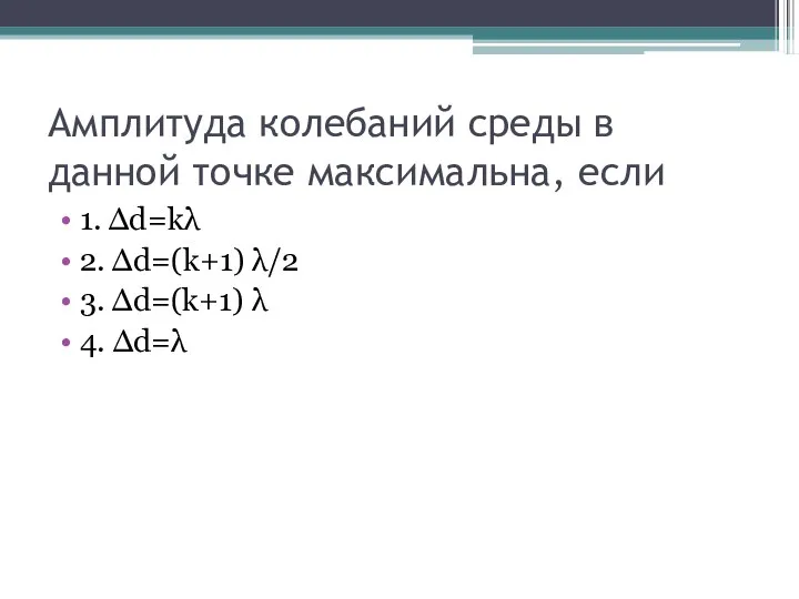 Амплитуда колебаний среды в данной точке максимальна, если 1. ∆d=kλ 2.