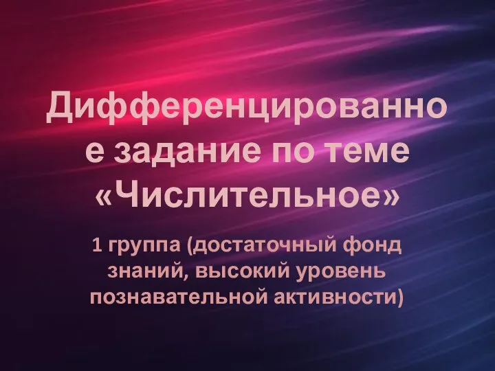 Дифференцированное задание по теме «Числительное» 1 группа (достаточный фонд знаний, высокий уровень познавательной активности)