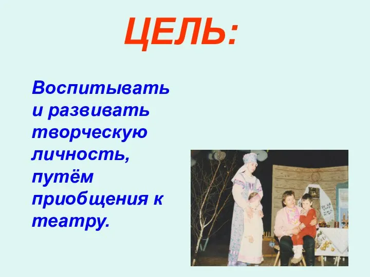 ЦЕЛЬ: Воспитывать и развивать творческую личность, путём приобщения к театру.