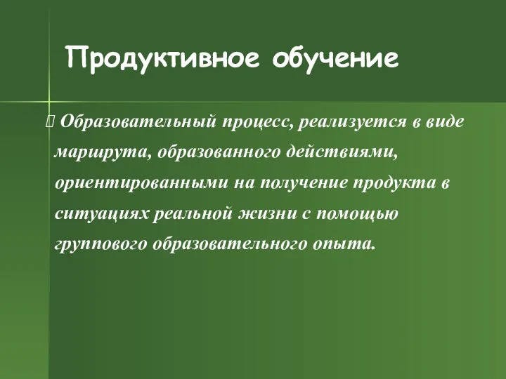 Продуктивное обучение Образовательный процесс, реализуется в виде маршрута, образованного действиями, ориентированными