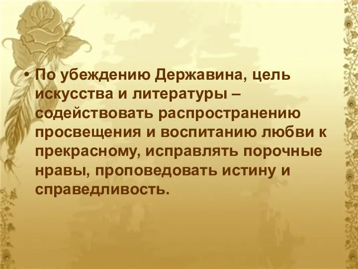 По убеждению Державина, цель искусства и литературы – содействовать распространению просвещения