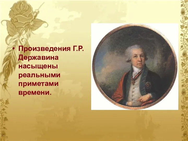 Произведения Г.Р.Державина насыщены реальными приметами времени.