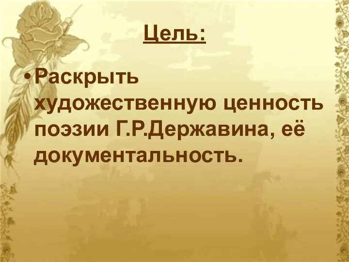 Цель: Раскрыть художественную ценность поэзии Г.Р.Державина, её документальность.