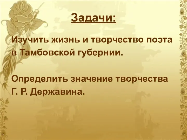 Задачи: Изучить жизнь и творчество поэта в Тамбовской губернии. Определить значение творчества Г. Р. Державина.