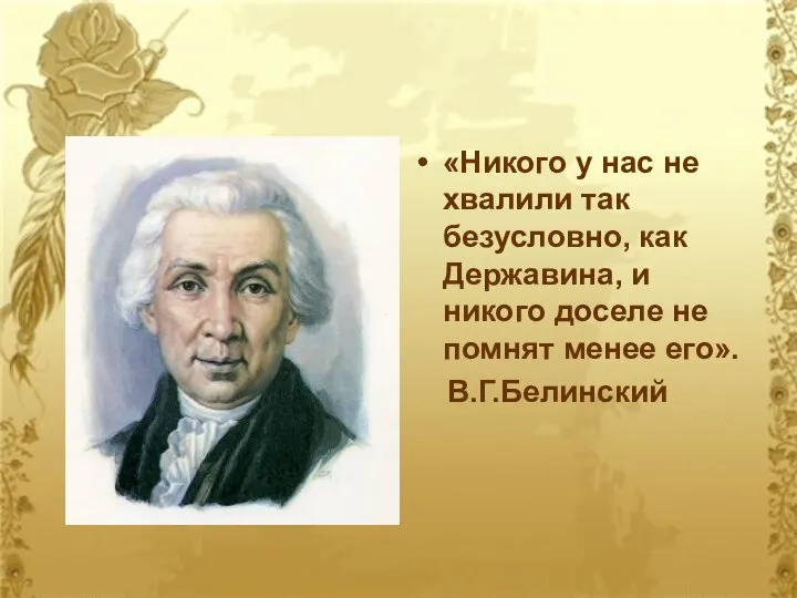 «Никого у нас не хвалили так безусловно, как Державина, и никого