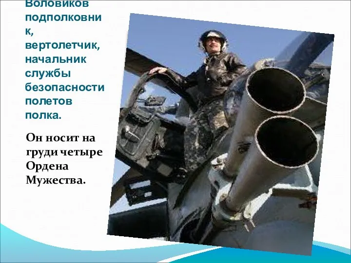 Андрей Воловиков подполковник, вертолетчик, начальник службы безопасности полетов полка. Он носит на груди четыре Ордена Мужества.