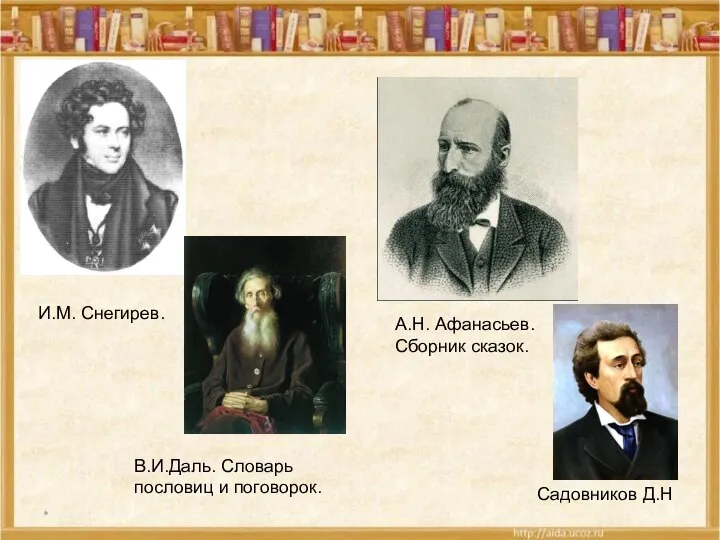 * И.М. Снегирев. В.И.Даль. Словарь пословиц и поговорок. А.Н. Афанасьев. Сборник сказок. Садовников Д.Н