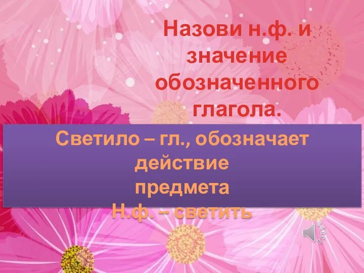 Назови н.ф. и значение обозначенного глагола. Светило – гл., обозначает действие предмета Н.ф. – светить