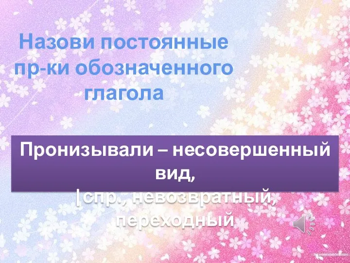 Назови постоянные пр-ки обозначенного глагола Пронизывали – несовершенный вид, |спр., невозвратный, переходный