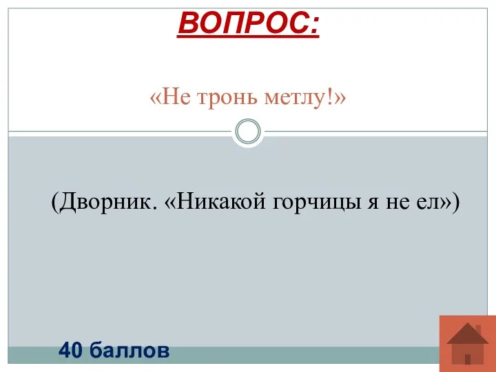 «Не тронь метлу!» ВОПРОС: 40 баллов (Дворник. «Никакой горчицы я не ел»)