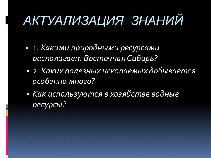 АКТУАЛИЗАЦИЯ ЗНАНИЙ 1. Какими природными ресурсами располагает Восточная Сибирь? 2. Каких