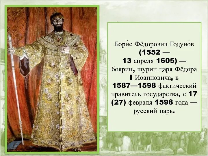 Бори́с Фёдорович Годуно́в (1552 — 13 апреля 1605) — боярин, шурин