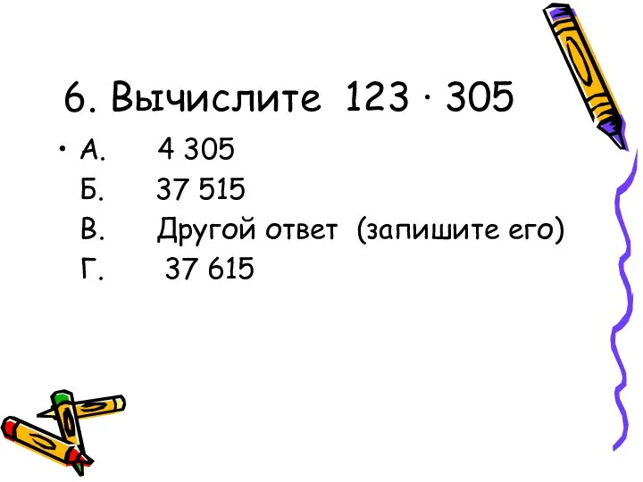 6. Вычислите 123 ∙ 305 А. 4 305 Б. 37 515