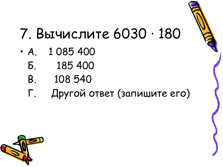 7. Вычислите 6030 · 180 А. 1 085 400 Б. 185