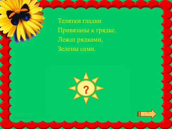 ОГУРЦЫ Телятки гладки Привязаны к грядке. Лежат рядками, Зелены сами. ?