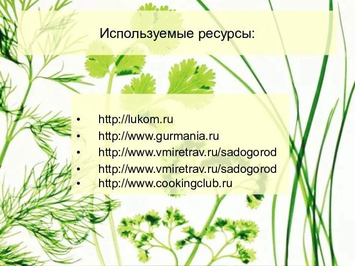 Используемые ресурсы: http://lukom.ru http://www.gurmania.ru http://www.vmiretrav.ru/sadogorod http://www.vmiretrav.ru/sadogorod http://www.cookingclub.ru