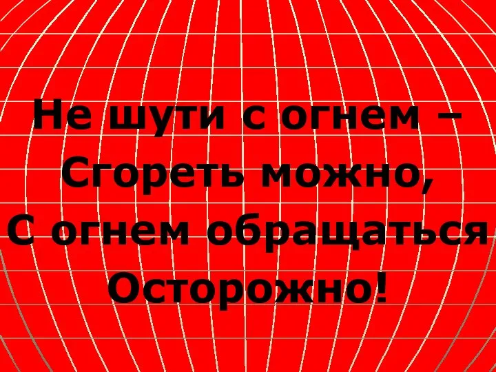 Не шути с огнем – Сгореть можно, С огнем обращаться Осторожно!