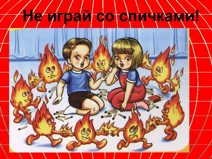 Не играй со спичками!