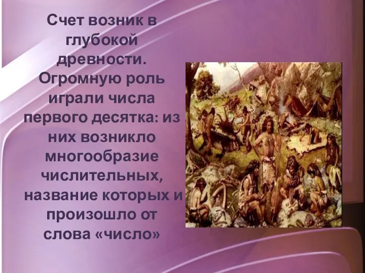 Счет возник в глубокой древности. Огромную роль играли числа первого десятка: