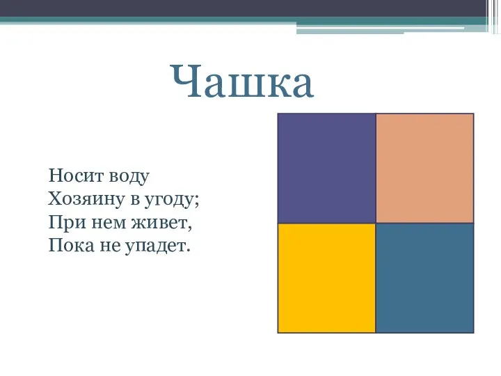 Чашка Носит воду Хозяину в угоду; При нем живет, Пока не упадет.