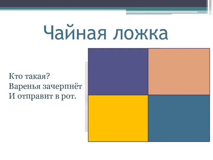 Чайная ложка Кто такая? Варенья зачерпнёт И отправит в рот.