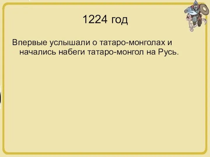 1224 год Впервые услышали о татаро-монголах и начались набеги татаро-монгол на Русь.