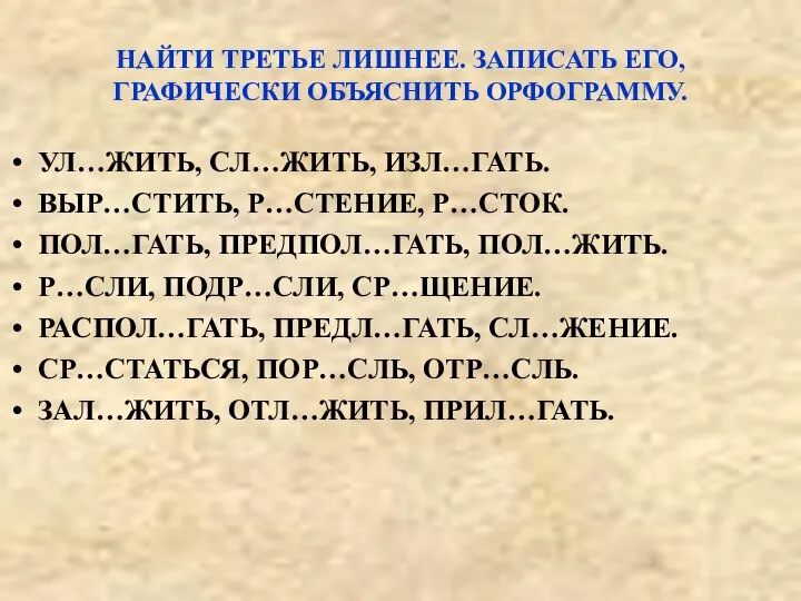 НАЙТИ ТРЕТЬЕ ЛИШНЕЕ. ЗАПИСАТЬ ЕГО, ГРАФИЧЕСКИ ОБЪЯСНИТЬ ОРФОГРАММУ. УЛ…ЖИТЬ, СЛ…ЖИТЬ, ИЗЛ…ГАТЬ.