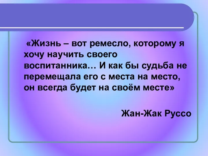 «Жизнь – вот ремесло, которому я хочу научить своего воспитанника… И