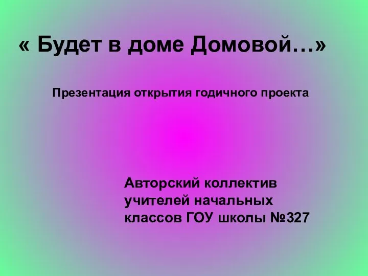 « Будет в доме Домовой…» Презентация открытия годичного проекта Авторский коллектив