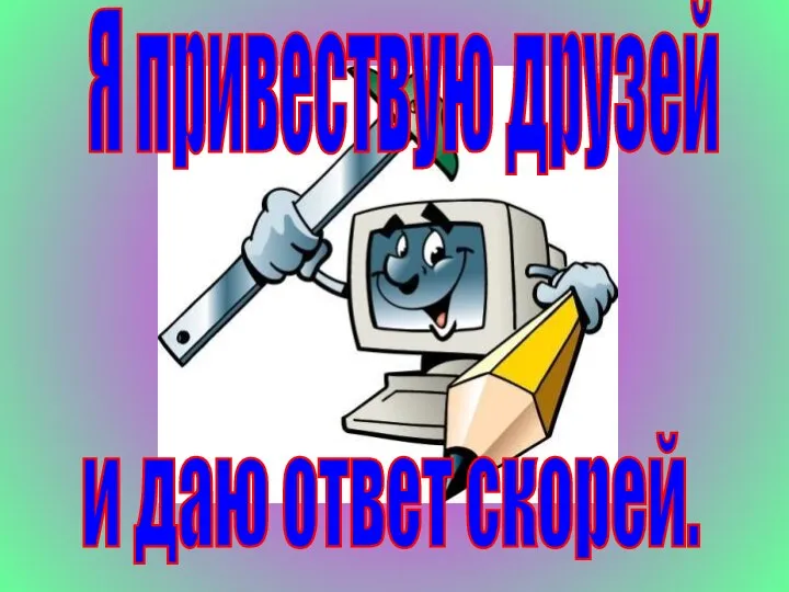 Я привествую друзей и даю ответ скорей.