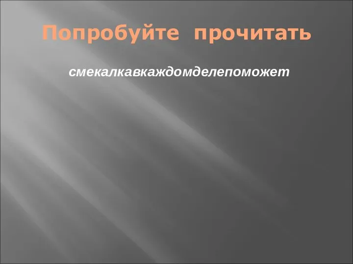 Попробуйте прочитать смекалкавкаждомделепоможет