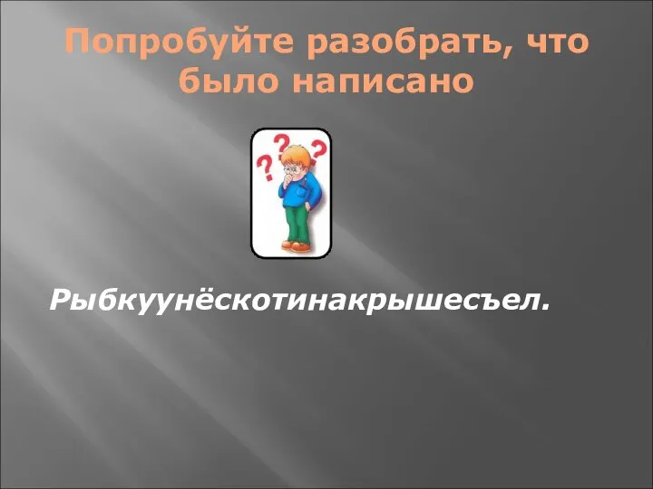 Попробуйте разобрать, что было написано Рыбкуунёскотинакрышесъел.